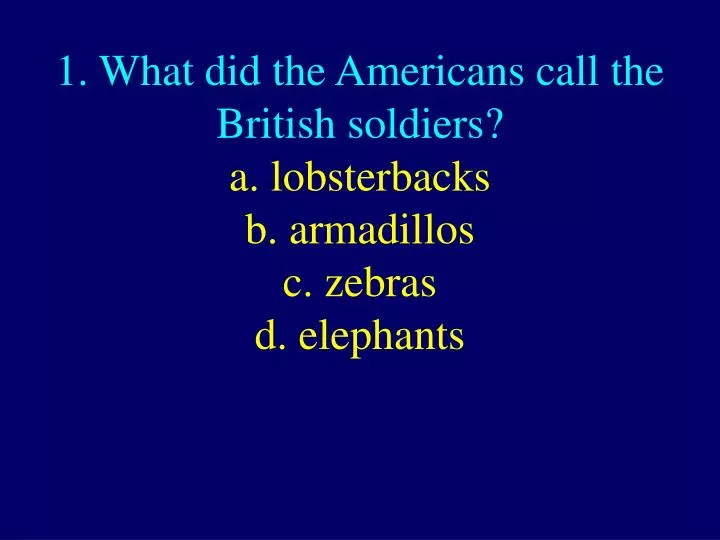 1 what did the americans call the british soldiers a lobsterbacks b armadillos c zebras d elephants