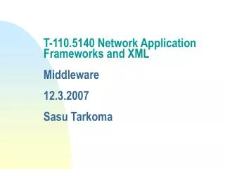 T-110.5140 Network Application Frameworks and XML Middleware 12.3.2007 Sasu Tarkoma