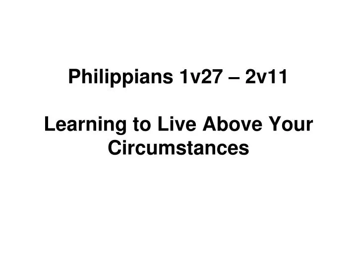 philippians 1v27 2v11 learning to live above your circumstances