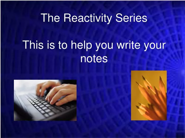 the reactivity series this is to help you write your notes
