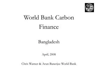 World Bank Carbon Finance Bangladesh April, 2008 Chris Warner &amp; Arun Banerjee World Bank
