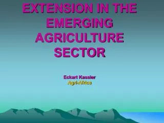 EXTENSION IN THE EMERGING AGRICULTURE SECTOR Eckart Kassier Agri-Africa