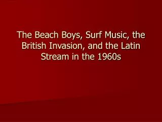 The Beach Boys, Surf Music, the British Invasion, and the Latin Stream in the 1960s