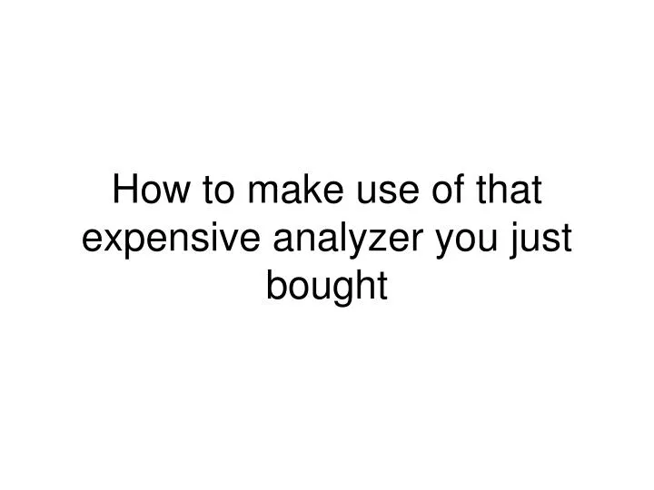 how to make use of that expensive analyzer you just bought