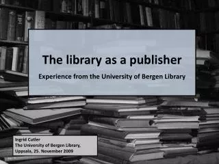 The library as a publisher Experience from the University of Bergen Library