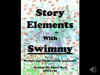 Story Elements With Swimmy Written and Illustrated by Leo Lionni Created By: Dawn Head EDEX 750