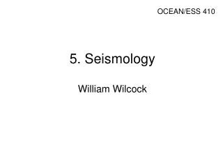 5. Seismology William Wilcock