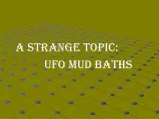 A STRANGE TOPIC: 			 UFO MUD BATHS
