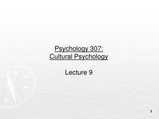 Psychology 307: Cultural Psychology Lecture 9