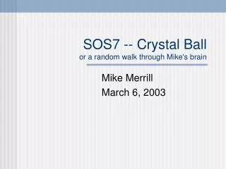 SOS7 -- Crystal Ball or a random walk through Mike's brain