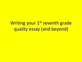Writing your 1 st seventh grade quality essay (and beyond)