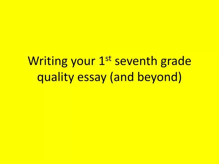 writing your 1 st seventh grade quality essay and beyond
