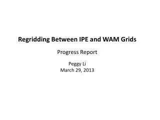 Regridding Between IPE and WAM Grids Progress Report Peggy Li March 29, 2013