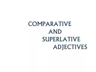 COMPARATIVE AND SUPERLATIVE ADJECTIVES