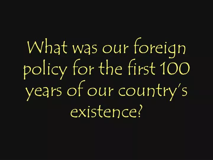 what was our foreign policy for the first 100 years of our country s existence