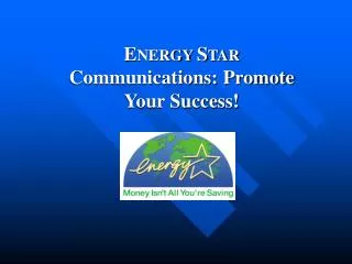 E NERGY S TAR Communications: Promote Your Success!