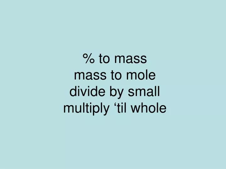 to mass mass to mole divide by small multiply til whole