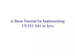 A Short Tutorial for Implementing CS 421 AS1 in Java