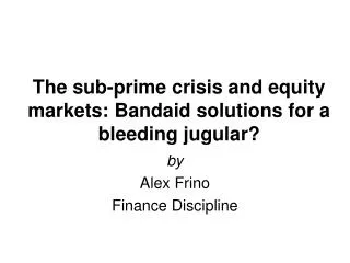 The sub-prime crisis and equity markets: Bandaid solutions for a bleeding jugular?