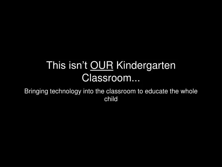 this isn t our kindergarten classroom