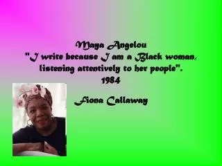 Maya Angelou &quot;I write because I am a Black woman, listening attentively to her people&quot;. 1984
