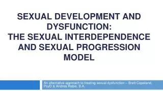 SEXUAL DEVELOPMENT AND DYSFUNCTION: THE SEXUAL INTERDEPENDENCE AND SEXUAL PROGRESSION MODEL