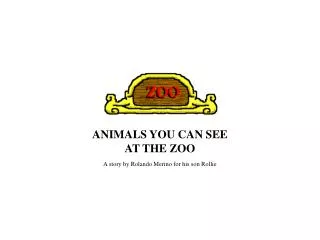 ANIMALS YOU CAN SEE AT THE ZOO A story by Rolando Merino for his son Rollie