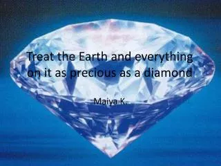 Treat the Earth and everything on it as precious as a diamond