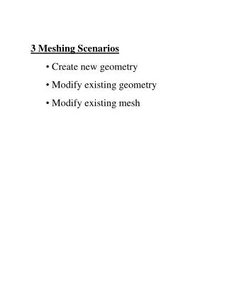 3 Meshing Scenarios Create new geometry Modify existing geometry Modify existing mesh