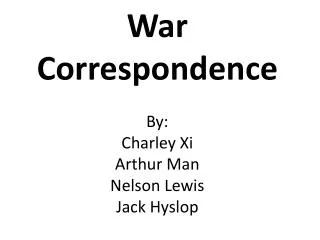 War Correspondence By: Charley Xi Arthur Man Nelson Lewis Jack Hyslop