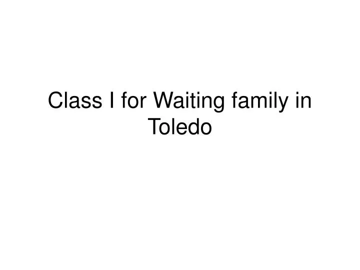 class i for waiting family in toledo