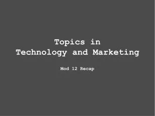 Topics in Technology and Marketing Mod 12 Recap