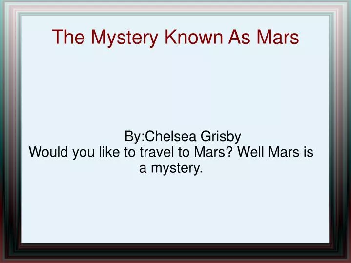by chelsea grisby would you like to travel to mars well mars is a mystery