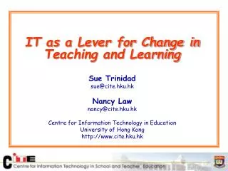 IT as a Lever for Change in Teaching and Learning Sue Trinidad sue@cite.hku.hk Nancy Law