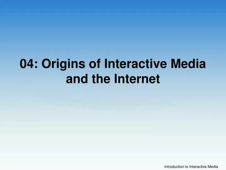 04 origins of interactive media and the internet