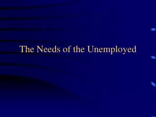 The Needs of the Unemployed