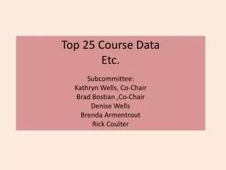 Top 25 Course Data Etc. Subcommittee: Kathryn Wells, Co-Chair Brad Bostian ,Co-Chair Denise Wells