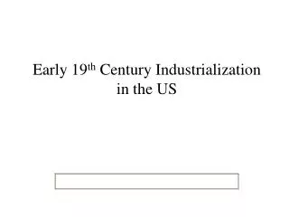 Early 19 th Century Industrialization in the US