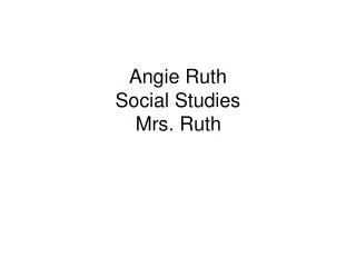 Angie Ruth Social Studies Mrs. Ruth