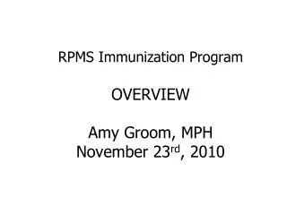 RPMS Immunization Program OVERVIEW Amy Groom, MPH November 23 rd , 2010