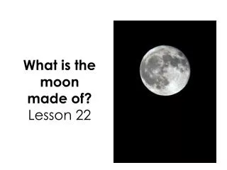 What is the moon made of ? Lesson 22