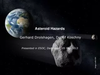 Asteroid Hazards Gerhard Drolshagen, Detlef Koschny Presented in ESOC, Darmstadt, 05 Sep 2013