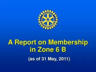 A Report on Membership in Zone 6 B (as of 31 May, 2011)