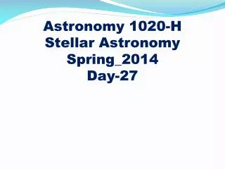Astronomy 1020-H
Stellar Astronomy Spring_2014 Day-27