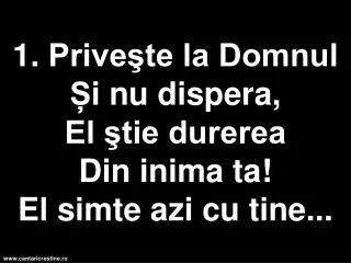 1 prive te la domnul i nu dispera el tie durerea d in inima ta el simte azi cu tine