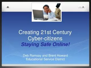 Creating 21st Century Cyber-citizens Staying Safe Online!