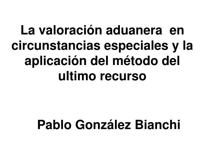 la valoraci n aduanera en circunstancias especiales y la aplicaci n del m todo del ultimo recurso