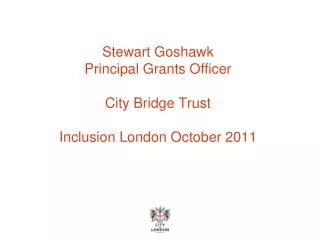 Stewart Goshawk Principal Grants Officer City Bridge Trust Inclusion London October 2011