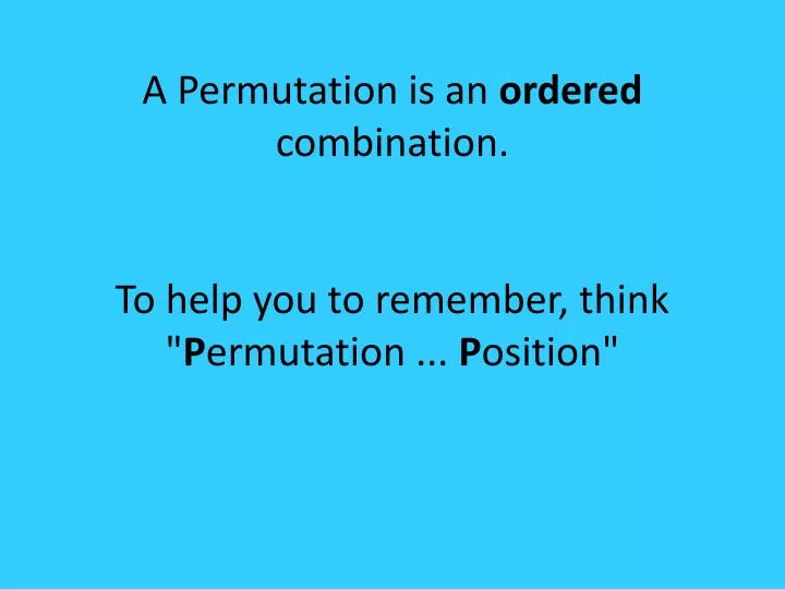 a permutation is an ordered combination to help you to remember think p ermutation p osition