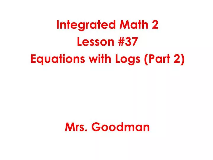 integrated math 2 lesson 37 equations with logs part 2 mrs goodman